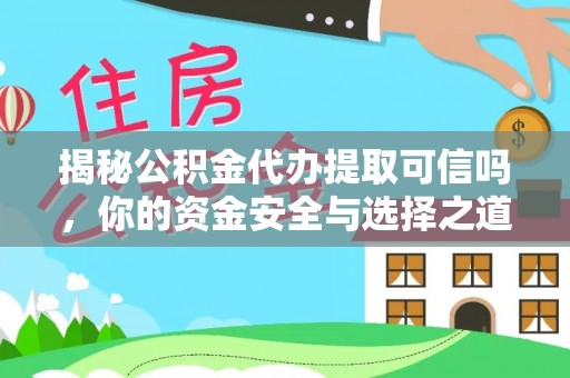 太原揭秘公积金代办提取可信吗，你的资金安全与选择之道