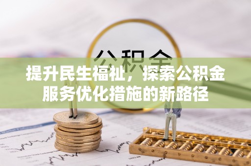 太原提升民生福祉，探索公积金服务优化措施的新路径