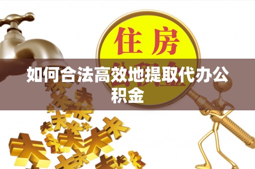 太原如何合法高效地提取代办公积金