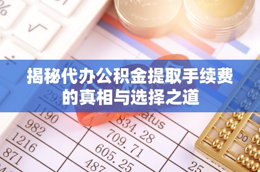 太原揭秘代办公积金提取手续费的真相与选择之道