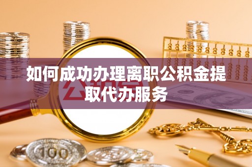 太原如何成功办理离职公积金提取代办服务