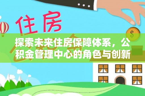 太原探索未来住房保障体系，公积金管理中心的角色与创新