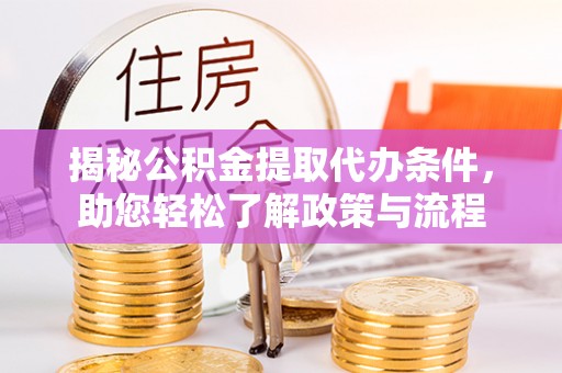 太原揭秘公积金提取代办条件，助您轻松了解政策与流程