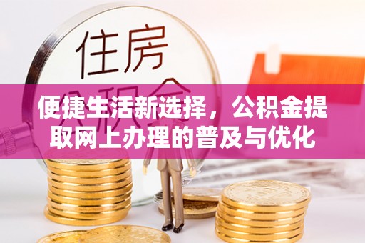 太原便捷生活新选择，公积金提取网上办理的普及与优化