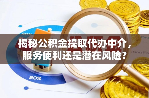 太原揭秘公积金提取代办中介，服务便利还是潜在风险？