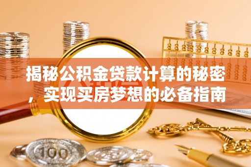 太原揭秘公积金贷款计算的秘密，实现买房梦想的必备指南