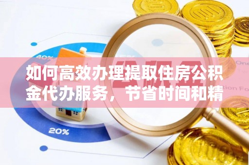 太原如何高效办理提取住房公积金代办服务，节省时间和精力