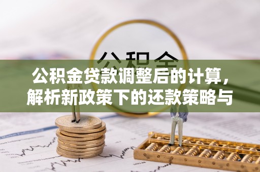 太原公积金贷款调整后的计算，解析新政策下的还款策略与财务规划