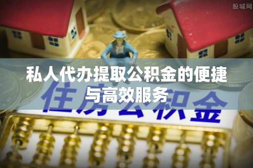 太原私人代办提取公积金的便捷与高效服务