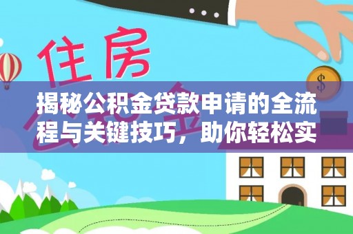 太原揭秘公积金贷款申请的全流程与关键技巧，助你轻松实现购房梦想