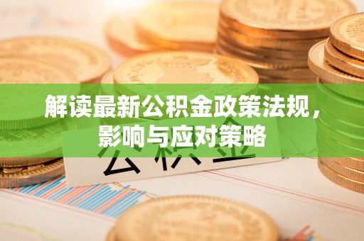 太原解读最新公积金政策法规，影响与应对策略
