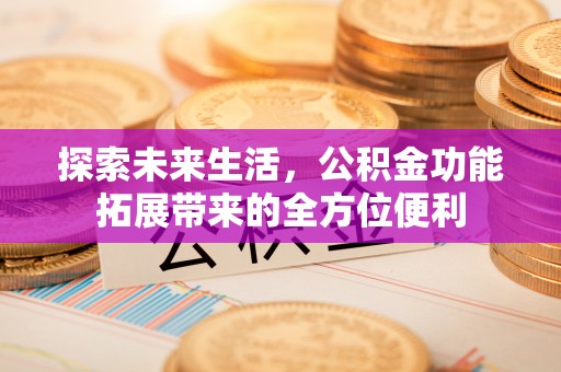太原探索未来生活，公积金功能拓展带来的全方位便利