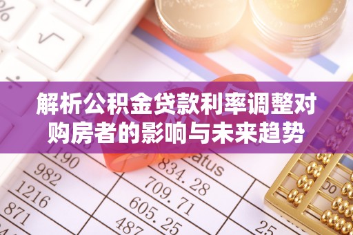 太原解析公积金贷款利率调整对购房者的影响与未来趋势