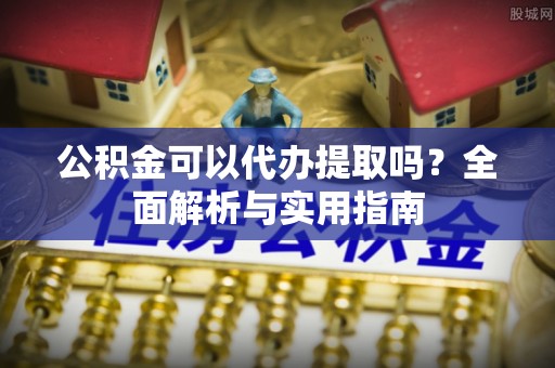 太原公积金可以代办提取吗？全面解析与实用指南