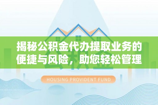 太原揭秘公积金代办提取业务的便捷与风险，助您轻松管理财务