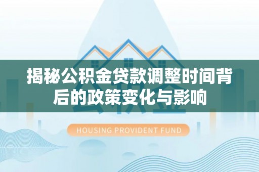 太原揭秘公积金贷款调整时间背后的政策变化与影响