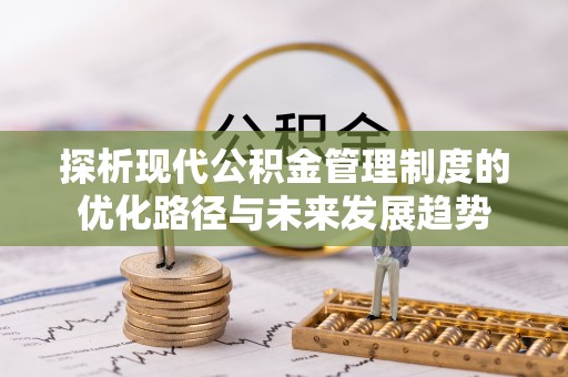 太原探析现代公积金管理制度的优化路径与未来发展趋势