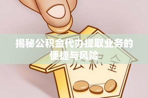 太原揭秘公积金代办提取业务的便捷与风险