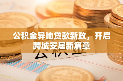 太原公积金异地贷款新政，开启跨城安居新篇章