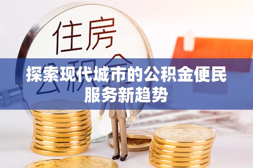太原探索现代城市的公积金便民服务新趋势