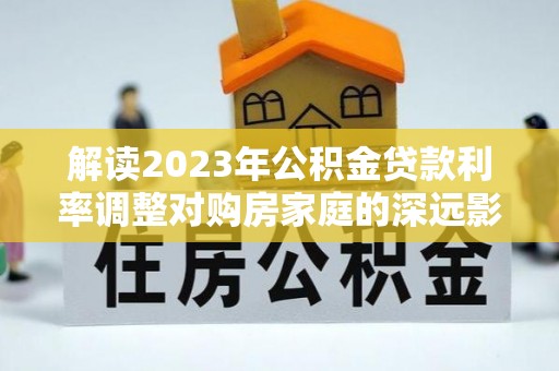 太原解读2023年公积金贷款利率调整对购房家庭的深远影响