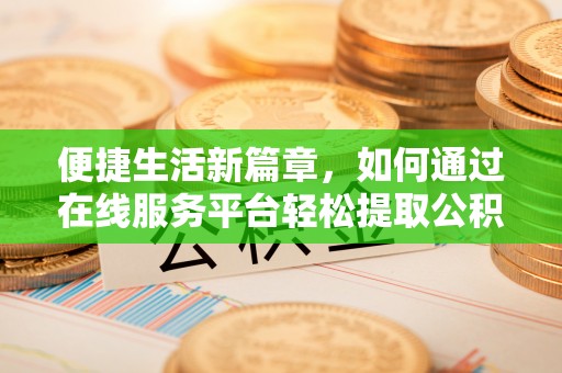 太原便捷生活新篇章，如何通过在线服务平台轻松提取公积金