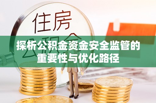 太原探析公积金资金安全监管的重要性与优化路径