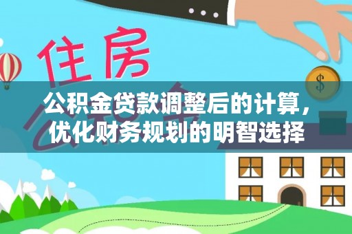 太原公积金贷款调整后的计算，优化财务规划的明智选择