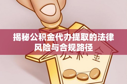 太原揭秘公积金代办提取的法律风险与合规路径
