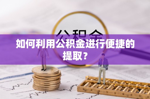太原如何利用公积金进行便捷的提取？