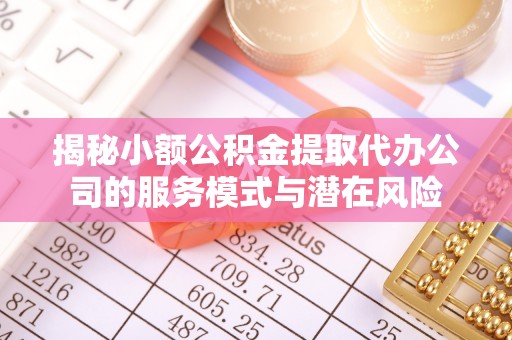 太原揭秘小额公积金提取代办公司的服务模式与潜在风险
