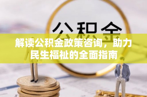 太原解读公积金政策咨询，助力民生福祉的全面指南