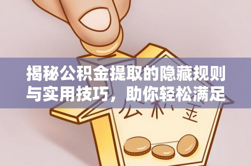 太原揭秘公积金提取的隐藏规则与实用技巧，助你轻松满足 公积金提取条件