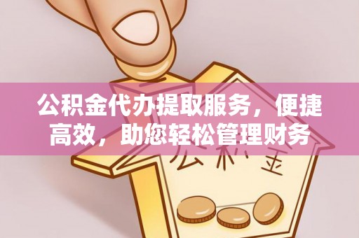 太原公积金代办提取服务，便捷高效，助您轻松管理财务