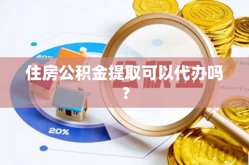 太原住房公积金提取可以代办吗？