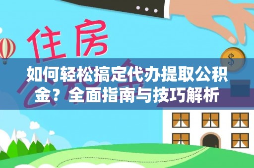 太原如何轻松搞定代办提取公积金？全面指南与技巧解析
