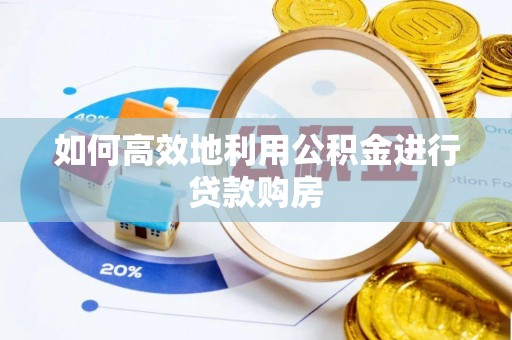 太原如何高效地利用公积金进行贷款购房