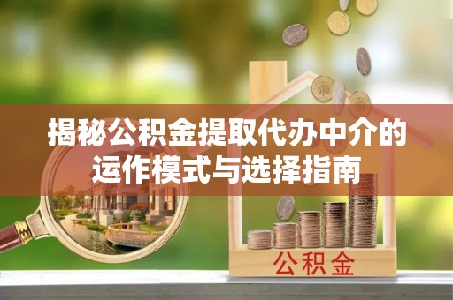 太原揭秘公积金提取代办中介的运作模式与选择指南