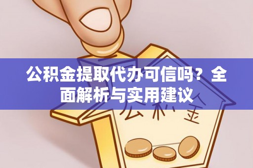 太原公积金提取代办可信吗？全面解析与实用建议