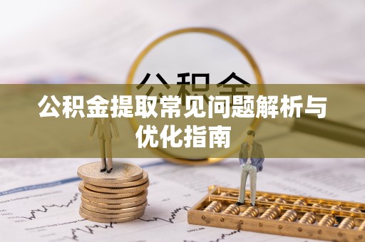 太原公积金提取常见问题解析与优化指南