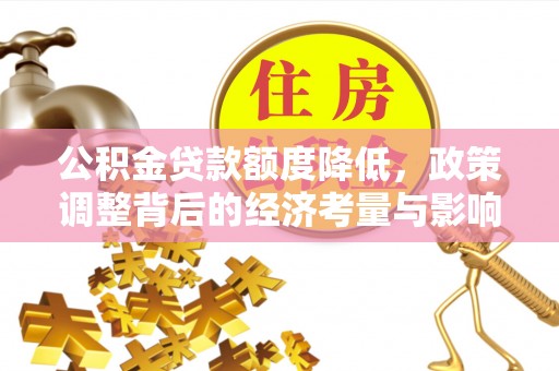 太原公积金贷款额度降低，政策调整背后的经济考量与影响