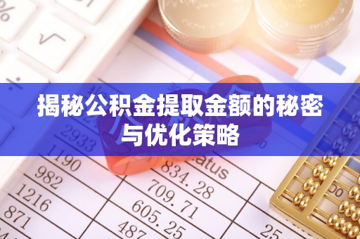 太原揭秘公积金提取金额的秘密与优化策略