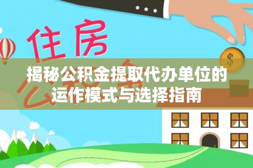 太原揭秘公积金提取代办单位的运作模式与选择指南