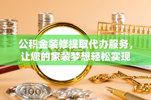 太原公积金装修提取代办服务，让您的家装梦想轻松实现