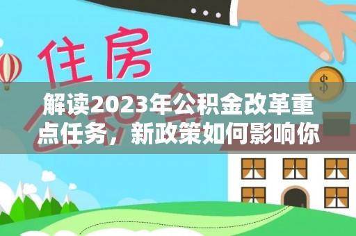 太原解读2023年公积金改革重点任务，新政策如何影响你我生活？