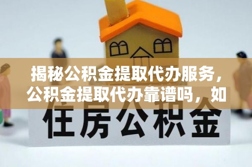 太原揭秘公积金提取代办服务，公积金提取代办靠谱吗，如何选择值得信赖的平台？