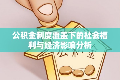 太原公积金制度覆盖下的社会福利与经济影响分析