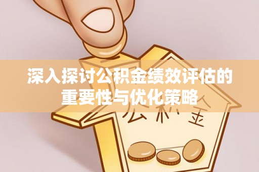 太原深入探讨公积金绩效评估的重要性与优化策略