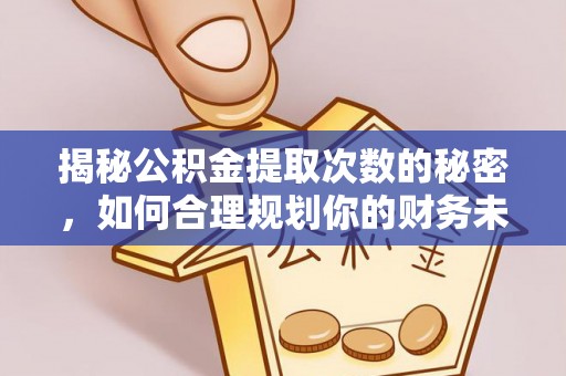 太原揭秘公积金提取次数的秘密，如何合理规划你的财务未来？