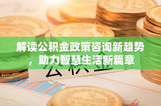 太原解读公积金政策咨询新趋势，助力智慧生活新篇章